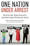 One Nation Under Arrest: How Crazy Laws, Rogue Prosecutors, and Activist Judges Threaten Your Liberty