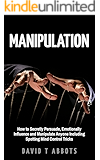 Manipulation: How to Secretly Persuade, Emotionally Influence and Manipulate Anyone Including Spotting Mind Control Tricks