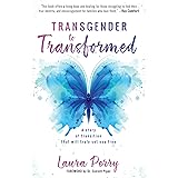Transgender to Transformed: A Story of Transition That Will Truly Set You Free
