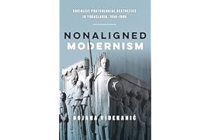 Nonaligned Modernism: Socialist Postcolonial Aesthetics in Yugoslavia, 1945–1985