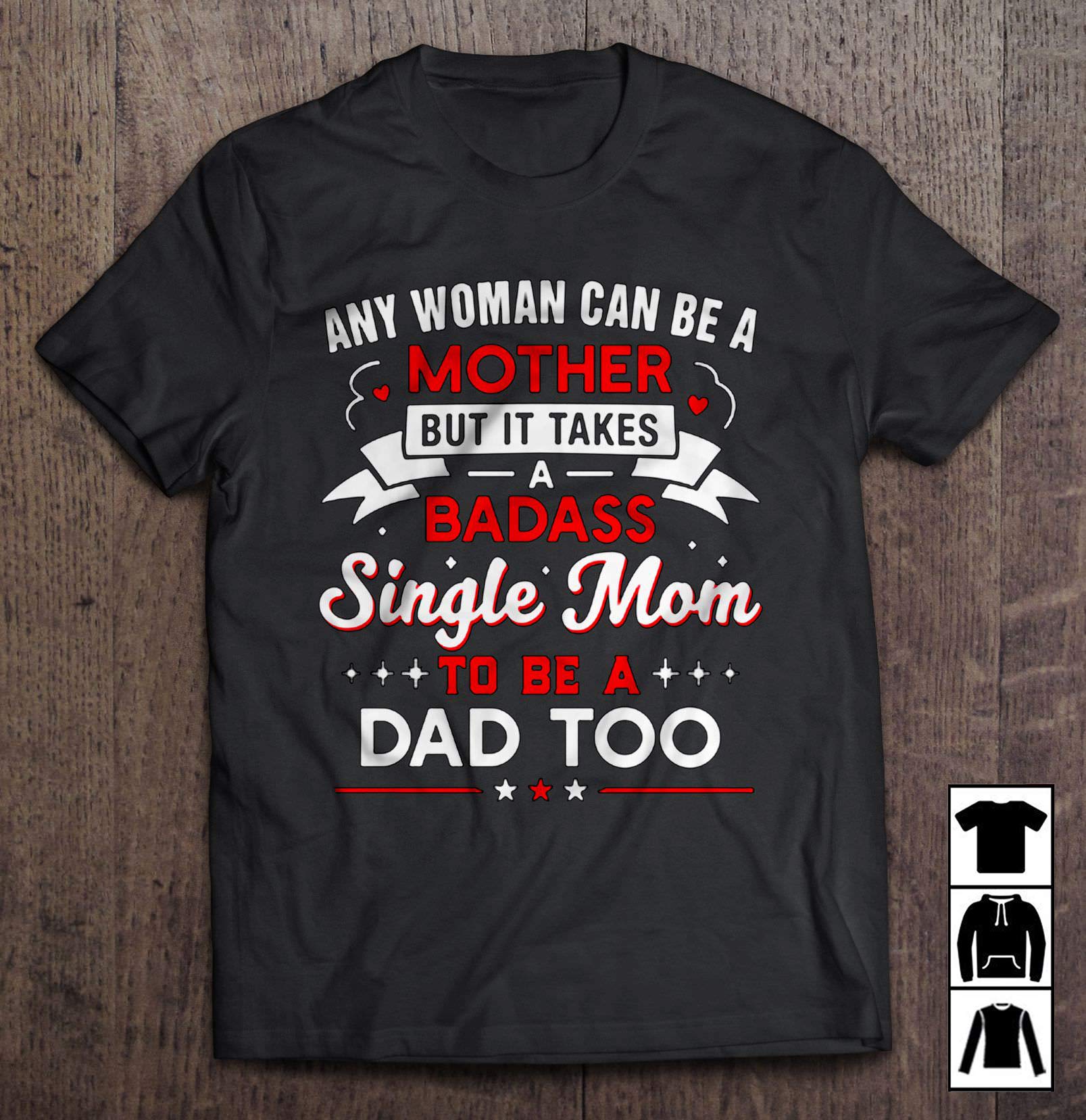 Any Woman Can Be A Mother But It Takes A Badass Single Mom To Be A Dad Too T-shirt Long T-