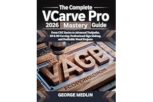 THE COMPLETE VCARVE PRO 2026 MASTERY GUIDE: From CNC Basics to Advanced Toolpaths, 2D & 3D Carving, Professional Sign Making,