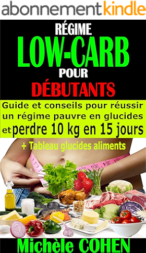 Download RÉGIME LOW-CARB POUR DÉBUTANTS: Guide et conseils pour réussir un régime pauvre en glucides et perdre 10 kg en 15 jours + Tableau glucides aliments PDF