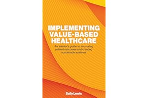 Implementing Value-Based Healthcare: An Insider's Guide to Improving Patient Outcomes and Creating Sustainable Systems