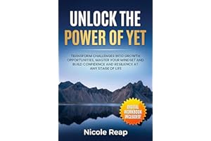 Unlock The Power of Yet: Transform Challenges Into Growth Opportunities, Master Your Mindset, and Build Confidence and Resili