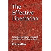 The Effective Libertarian: Reframing our principles, policies and messaging to win the fight for liberty