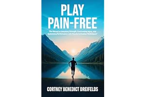 Play Pain-Free: The Secret to Unlocking Strength, Overcoming Injury, and Optimizing Performance with Muscle Activation Techni