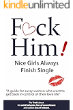 F*CK Him! - Nice Girls Always Finish Single - "A guide for sassy women who want to get back in control of their love life" (The Truth about his weird behavior, ... of commitment and sudden loss of interest)