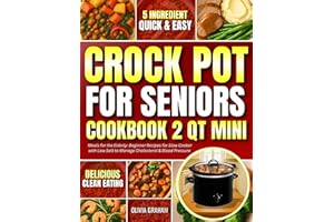 Crockpot for Seniors Cookbook 2 Qt Mini Meals for the Elderly: 5 Ingredient Quick & Easy Delicious Clean Eating Beginner Reci