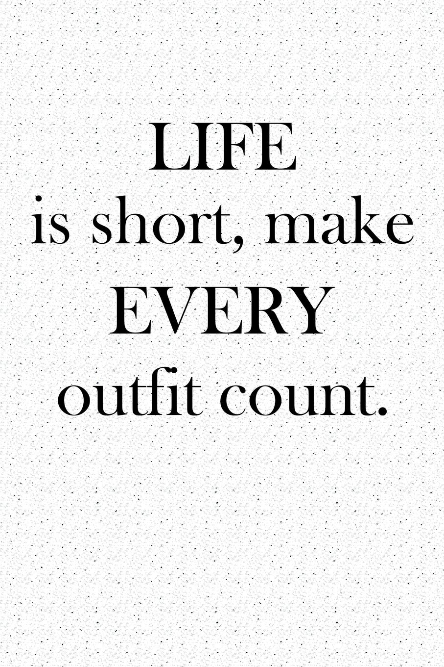 Life Is Short Make Every Outfit Count: A 6x9 Inch Matte Softcover ...