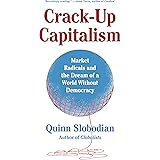 Crack-Up Capitalism: Market Radicals and the Dream of a World Without Democracy