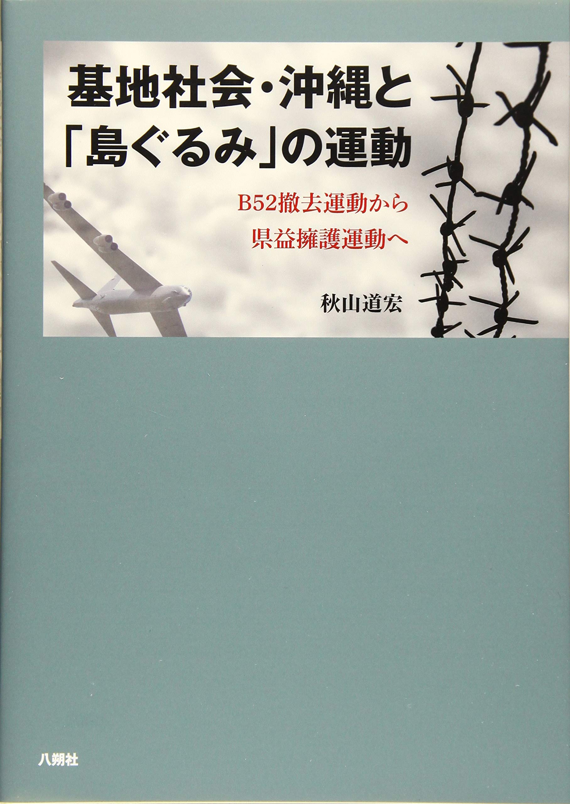 基地社会 沖縄と 島ぐるみ の運動 B52撤去運動から県益擁護運動へ 秋山 道宏 本 通販 Amazon