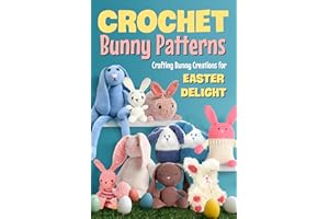 Crochet Bunny Patterns: Crafting Bunny Creations for Easter Delight: Easter Bunny Crochet Patterns Book