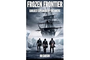 Frozen Frontier: Arctic Expedition Book about Epic Journeys, Heroic Explorations, and Tragedies in the Early Voyages of Disco