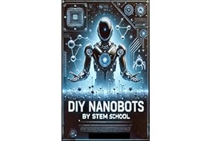 DIY Nanobots: The Ultimate Guide to Building Tiny Machines for Medicine, Industry, and Innovation (Nanotech & Quantum Revolut