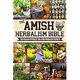The Amish Herbalism Bible: The Lost Secrets of Natural Healing to Replace Toxic Medicine | Herbal Remedies for Common Ailments, Teas, Decoctions, Tinctures & Powerful Amish Healing Methods