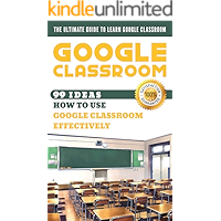 Google Classroom: 99 Ideas how to use Google Classroom effectively. The Ultimate Guide to Learn Google Classroom book cover