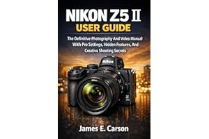 NIKON Z5 II USER GUIDE: The Definitive Photography And Video Manual With Pro Settings, Hidden Features, And Creative Shooting