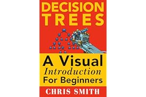 Decision Trees and Random Forests: A Visual Introduction For Beginners: A Simple Guide to Machine Learning with Decision Tree