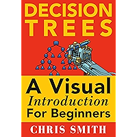 Decision Trees and Random Forests: A Visual Introduction For Beginners: A Simple Guide to Machine Learning with Decision Trees