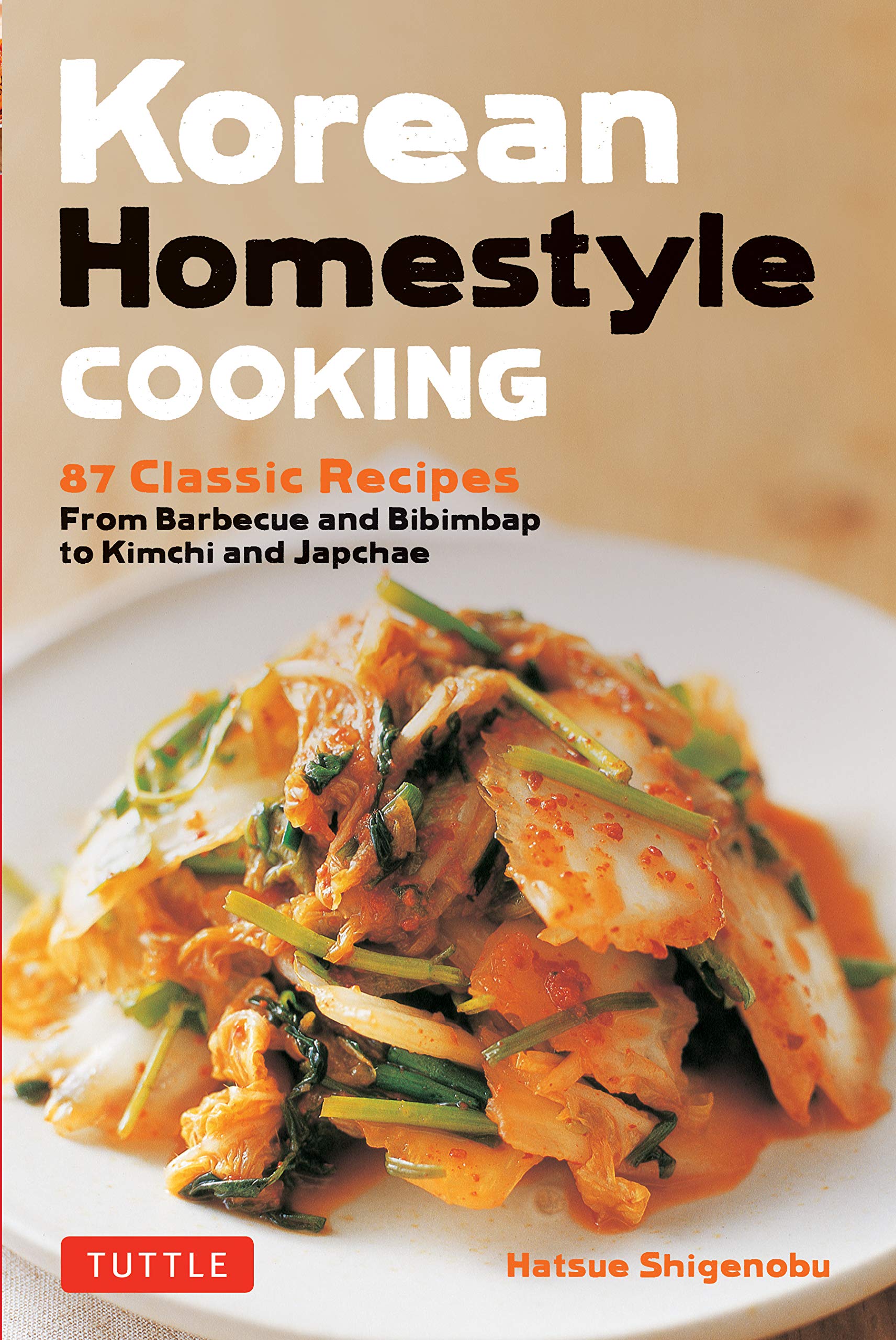 Korean Homestyle Cooking 89 Classic Recipes From Barbecue And Bibimbap To Kimchi And Japchae Shigenobu Hatsue 9780804851206 Amazon Com Books