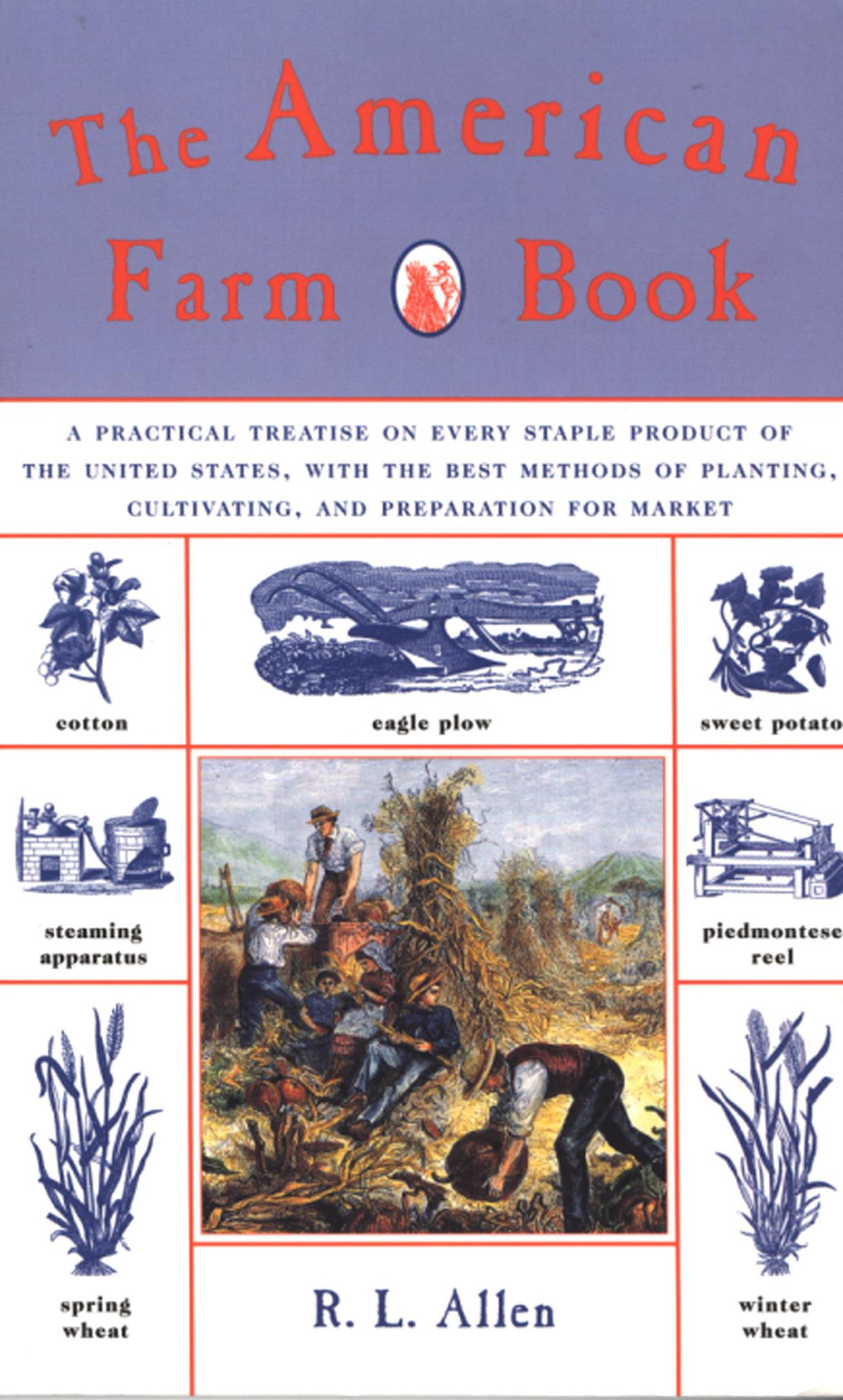 The American Farm Book A Practical Treatise On Every Staple Product Of The United States With The Best Methods Of Planting Cultivating And Preparation For Market Allen R L Amazon Com Books