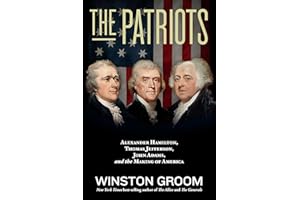 The Patriots: Alexander Hamilton, Thomas Jefferson, John Adams, and the Making of America