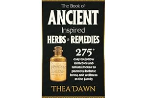 The Book of Ancient Inspired Herbs and Remedies: 275+ Easy-to-Follow Remedies and Natural Herbs to Promote Holistic Living an