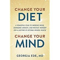 Change Your Diet, Change Your Mind: A Powerful Plan to Improve Mood, Overcome Anxiety, and Protect Memory for a Lifetime of O