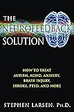 The Neurofeedback Solution: How to Treat Autism, ADHD, Anxiety, Brain Injury, Stroke, PTSD, and More