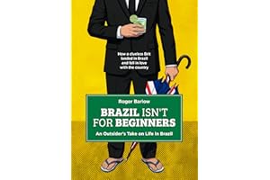 BRAZIL ISN’T FOR BEGINNERS An Outsider’s Take on Life in Brazil: How a clueless Brit landed in Brazil and fell in love with t