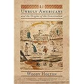 Unruly Americans and the Origins of the Constitution