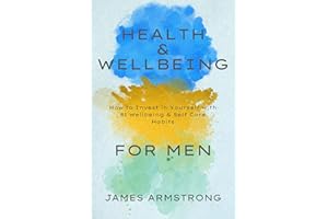 Health and Wellbeing for Men: How to Invest in Yourself with 81 Wellbeing & Self Care Habits