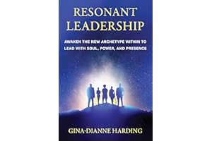 Resonant Leadership: Awaken The New Archetype Within To Lead With Soul, Power and Presence