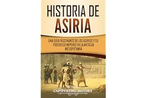 Historia de Asiria: Una guía fascinante de los asirios y su poderoso imperio en la antigua Mesopotamia (Explorando Mesopotami