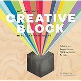 Creative Block: Get Unstuck, Discover New Ideas. Advice & Projects from 50 Successful Artists