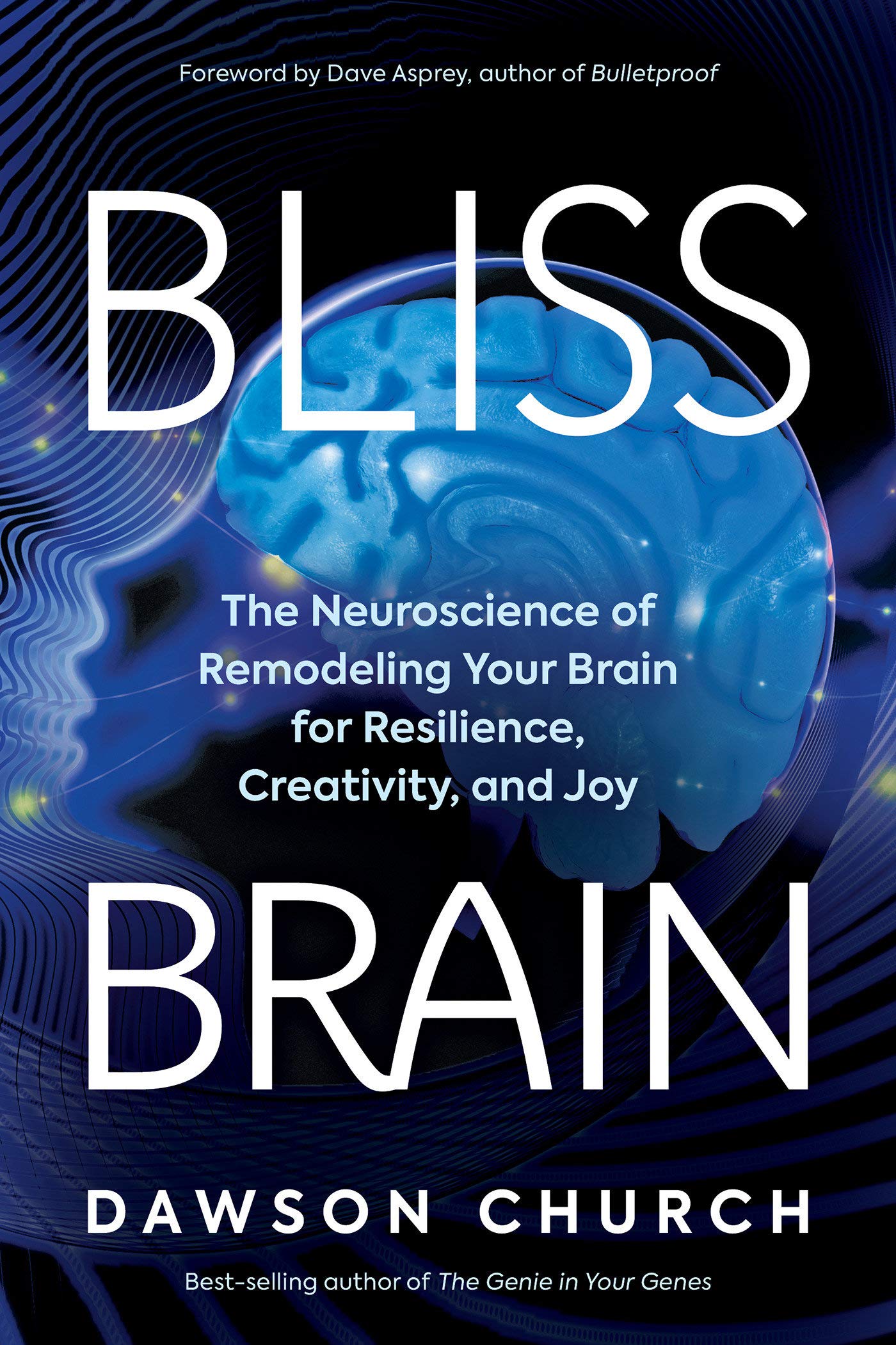 Bliss Brain The Neuroscience Of Remodeling Your Brain For Resilience Creativity And Joy Church Dawson Asprey Dave 9781401957759 Amazon Com Books
