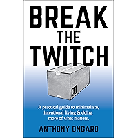 Break The Twitch: a practical guide to minimalism, intentional living & doing more of what matters