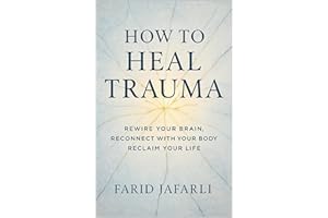 How to Heal Trauma: Rewire Your Brain, Reconnect with Your Body, Reclaim Your Life (The Essential Life Mastery Series or How 