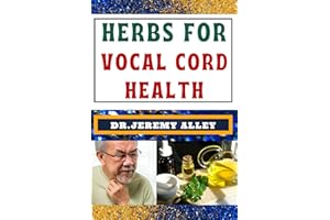 HERBS FOR VOCAL CORD HEALTH: Harmonize Your Voice, A Guide To Herbal Remedies For A Strong And Clear Voice