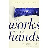 The Works of His Hands: A Scientist’s Journey from Atheism to Faith