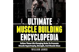 Ultimate Muscle Building Encyclopedia: Follow These Life Changing Rules to Promote Muscle Hypertrophy, Strength, and Muscle M