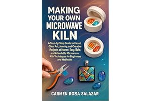 Making Your Own Microwave Kiln: A Step-By-Step Guide To Fused Glass Art, Jewelry, And Creative Projects At Home – Easy, Safe,