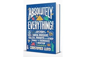 Absolutely Everything!: A History of Earth, Dinosaurs, Rulers, Robots and Other Things Too Numerous to Mention
