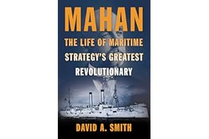 Mahan: The Life of Maritime Strategy's Greatest Revolutionary