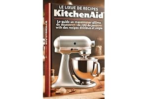 Le Livre de Recettes KitchenAid: Le Guide Ultime pour Maîtriser les Accessoires du Robot Pâtissier avec des Recettes Délicieu