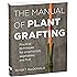 The Manual of Plant Grafting: Practical Techniques for Ornamentals, Vegetables, and Fruit