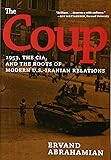 The Coup: 1953, The CIA, and The Roots of Modern U.S.-Iranian Relations