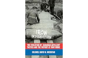 Iron Indignation: The Evolution of Canadian Artillery Tactics and the Victory at Vimy Ridge (The History of The Royal Regimen