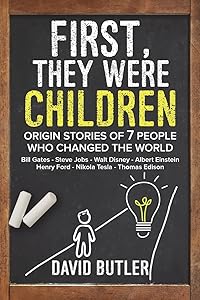 First, They Were Children: Origin Stories of 7 People Who Changed the World: Bill Gates - Steve Jobs - Walt Disney - Albert Einstein - Henry Ford - Nikola Tesla - Thomas Edison